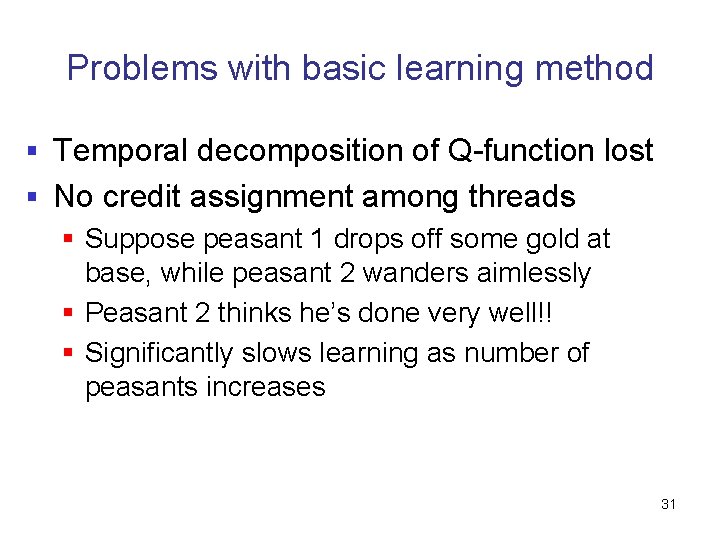 Problems with basic learning method § Temporal decomposition of Q-function lost § No credit