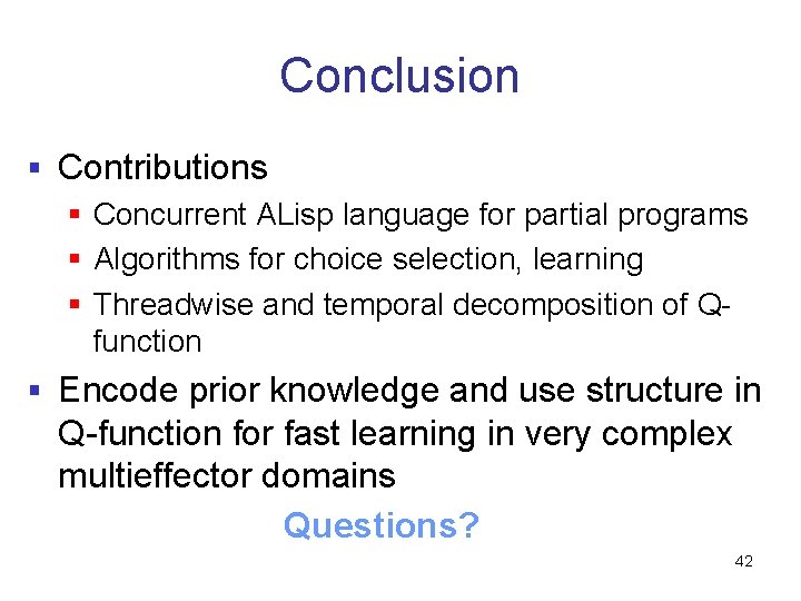 Conclusion § Contributions § Concurrent ALisp language for partial programs § Algorithms for choice