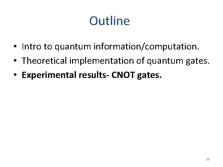 Outline • Intro to quantum information/computation. • Theoretical implementation of quantum gates. • Experimental