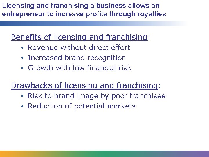 Licensing and franchising a business allows an entrepreneur to increase profits through royalties Benefits