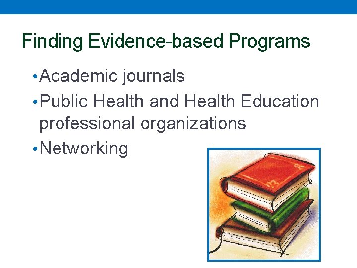 Finding Evidence-based Programs • Academic journals • Public Health and Health Education professional organizations