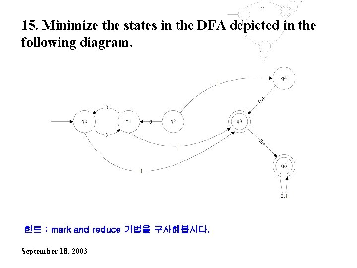 15. Minimize the states in the DFA depicted in the following diagram. 힌트 :