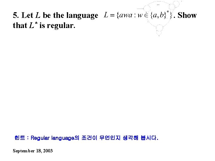 5. Let L be the language that L* is regular. 힌트 : Regular language의