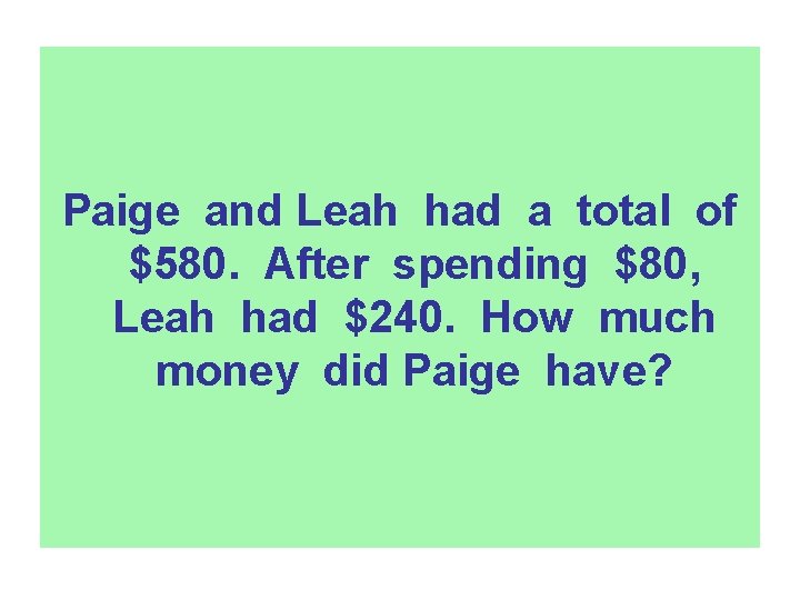 Paige and Leah had a total of $580. After spending $80, Leah had $240.