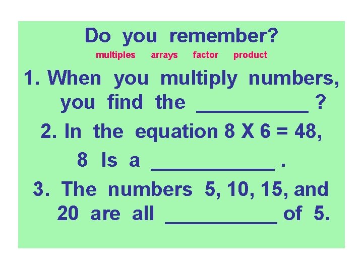 Do you remember? multiples arrays factor product 1. When you multiply numbers, you find