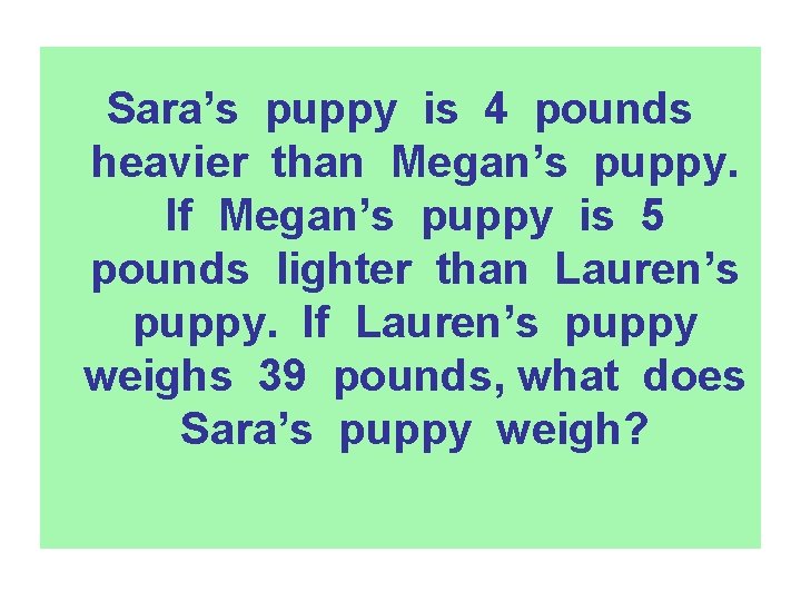 Sara’s puppy is 4 pounds heavier than Megan’s puppy. If Megan’s puppy is 5