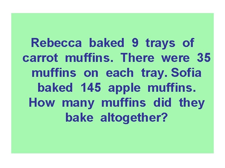 Rebecca baked 9 trays of carrot muffins. There were 35 muffins on each tray.