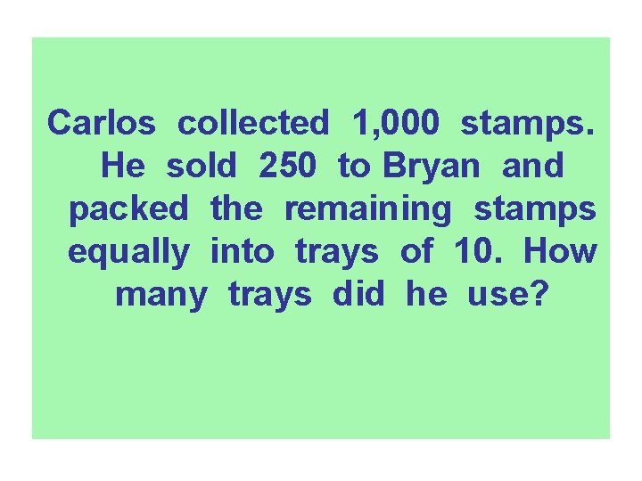 Carlos collected 1, 000 stamps. He sold 250 to Bryan and packed the remaining
