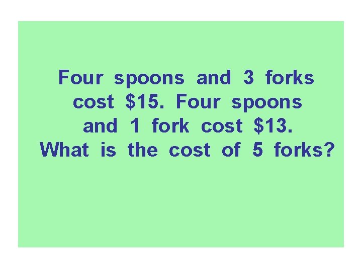 Four spoons and 3 forks cost $15. Four spoons and 1 fork cost $13.