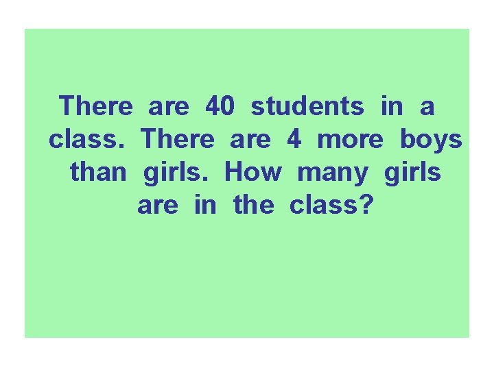 There are 40 students in a class. There are 4 more boys than girls.