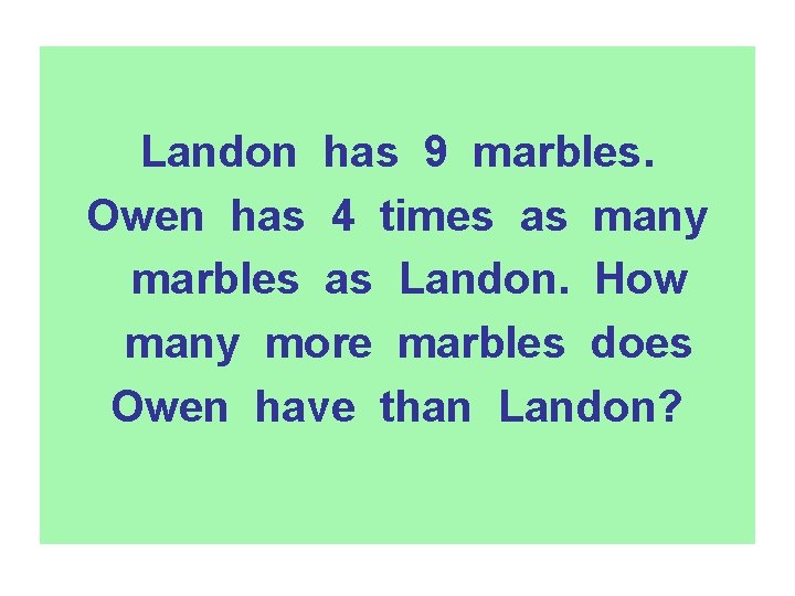 Landon has 9 marbles. Owen has 4 times as many marbles as Landon. How