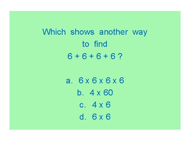 Which shows another way to find 6+6+6+6? a. 6 x 6 x 6 b.