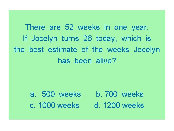 There are 52 weeks in one year. If Jocelyn turns 26 today, which is