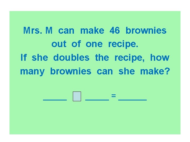 Mrs. M can make 46 brownies out of one recipe. If she doubles the