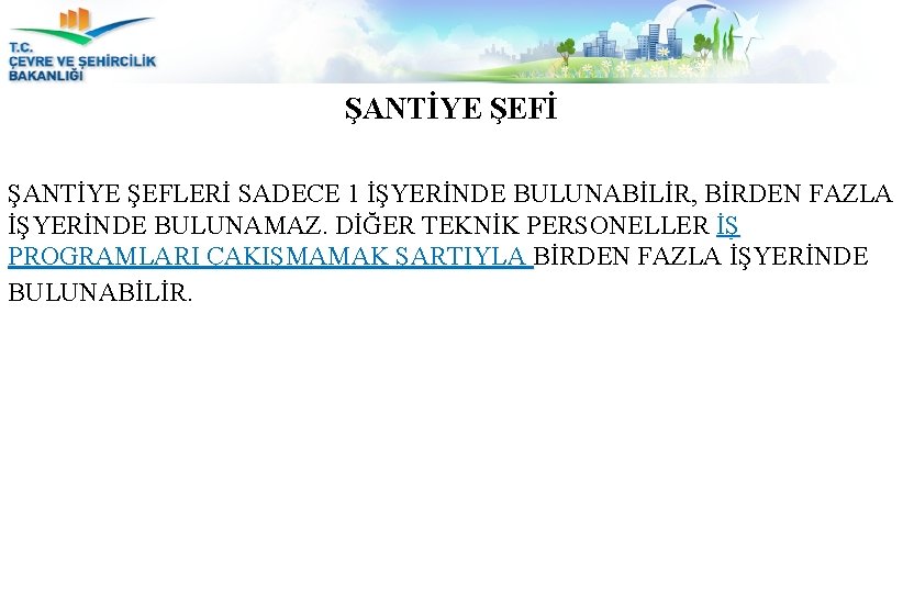 ŞANTİYE ŞEFİ ŞANTİYE ŞEFLERİ SADECE 1 İŞYERİNDE BULUNABİLİR, BİRDEN FAZLA İŞYERİNDE BULUNAMAZ. DİĞER TEKNİK