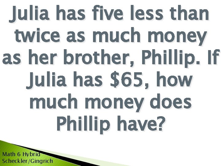 Julia has five less than twice as much money as her brother, Phillip. If