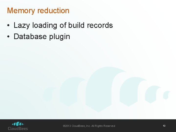 Memory reduction • Lazy loading of build records • Database plugin © 2013 Cloud.