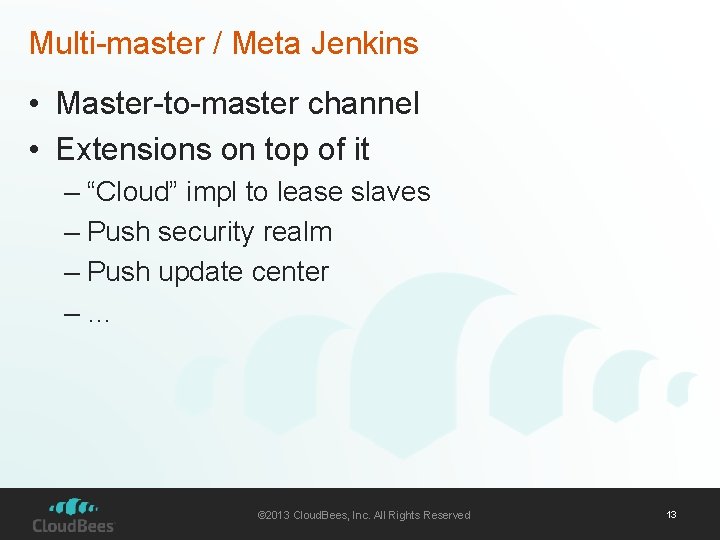Multi-master / Meta Jenkins • Master-to-master channel • Extensions on top of it –