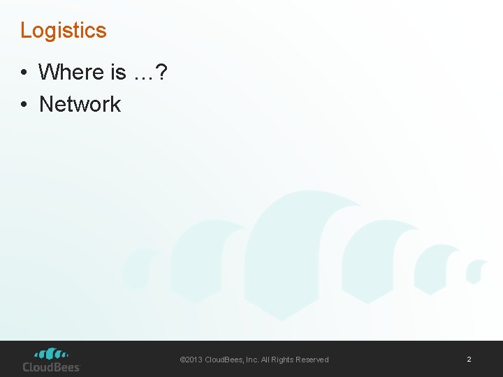 Logistics • Where is …? • Network © 2013 Cloud. Bees, Inc. All Rights