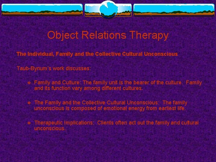 Object Relations Therapy The Individual, Family and the Collective Cultural Unconscious Taub-Bynum’s work discusses: