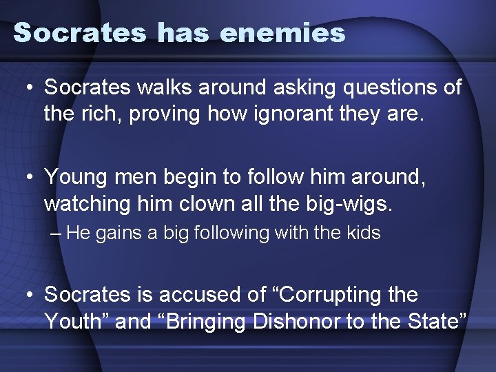 Socrates has enemies • Socrates walks around asking questions of the rich, proving how