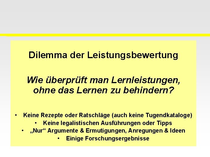 Dilemma der Leistungsbewertung Wie überprüft man Lernleistungen, ohne das Lernen zu behindern? • Keine