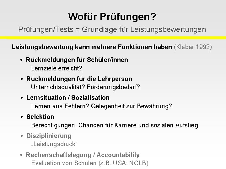 Wofür Prüfungen? Prüfungen/Tests = Grundlage für Leistungsbewertungen Leistungsbewertung kann mehrere Funktionen haben (Kleber 1992)