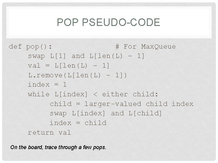 POP PSEUDO-CODE def pop(): # For Max. Queue swap L[1] and L[len(L) – 1]