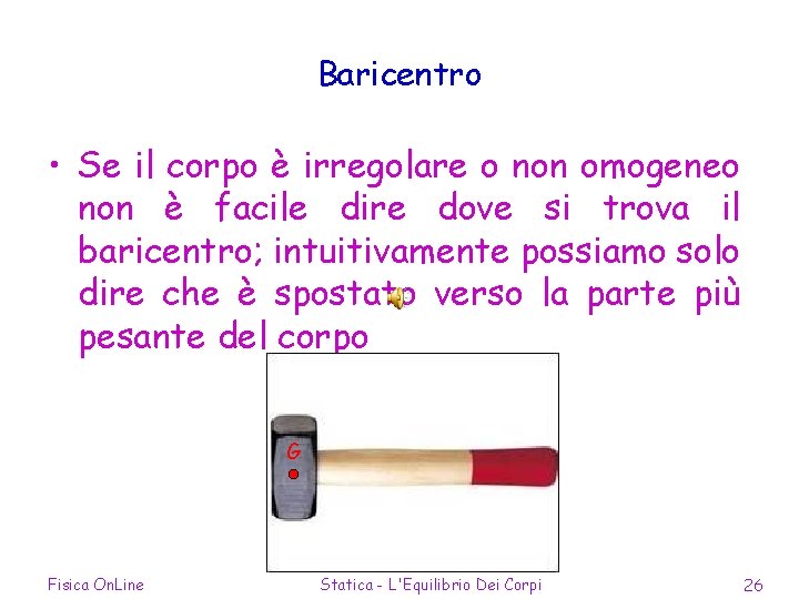 Baricentro • Se il corpo è irregolare o non omogeneo non è facile dire