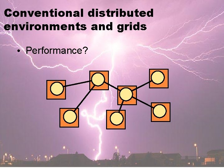 Conventional distributed environments and grids • Performance? 
