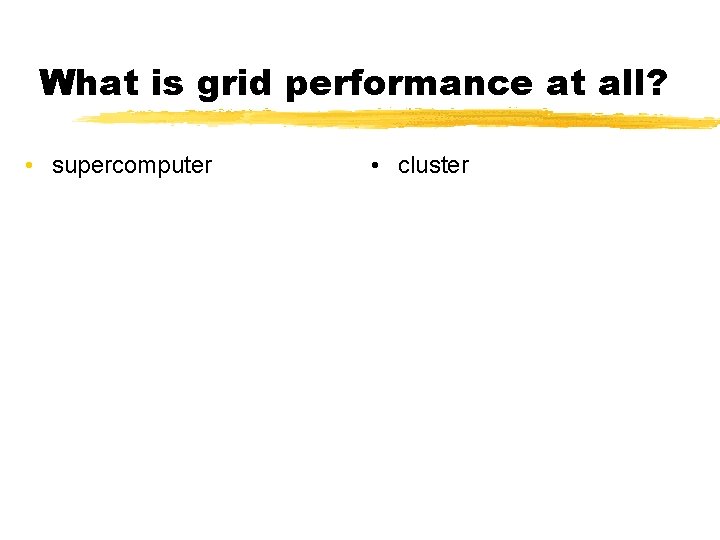 What is grid performance at all? • supercomputer • cluster 