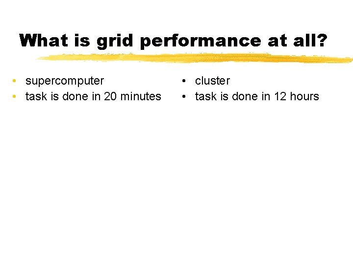 What is grid performance at all? • supercomputer • task is done in 20