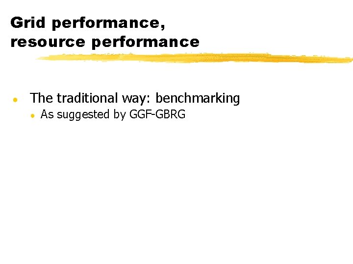 Grid performance, resource performance ● The traditional way: benchmarking ● As suggested by GGF-GBRG