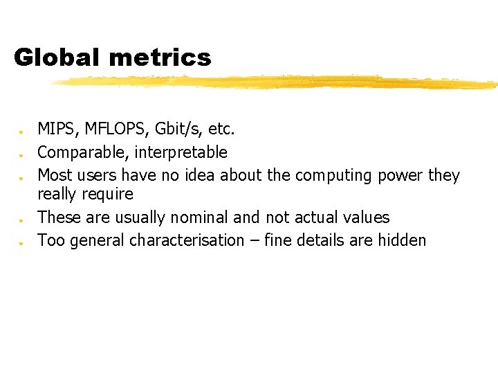 Global metrics ● ● ● MIPS, MFLOPS, Gbit/s, etc. Comparable, interpretable Most users have
