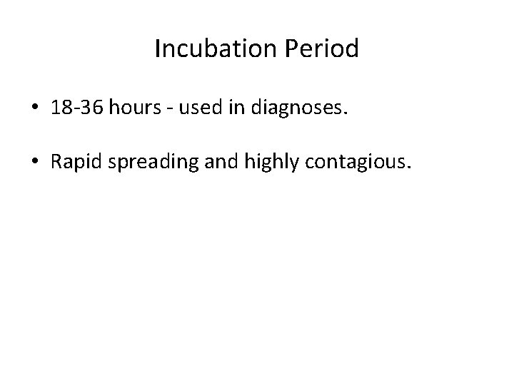 Incubation Period • 18 -36 hours - used in diagnoses. • Rapid spreading and