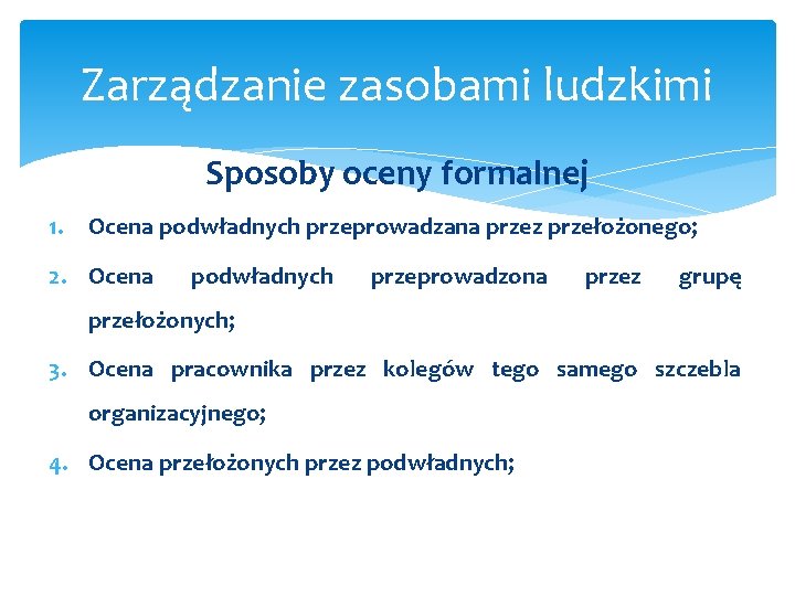 Zarządzanie zasobami ludzkimi Sposoby oceny formalnej 1. Ocena podwładnych przeprowadzana przez przełożonego; 2. Ocena