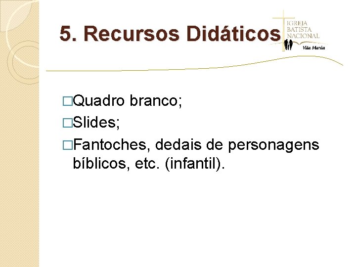 5. Recursos Didáticos �Quadro branco; �Slides; �Fantoches, dedais de personagens bíblicos, etc. (infantil). 