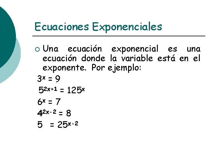 Ecuaciones Exponenciales Una ecuación exponencial es una ecuación donde la variable está en el