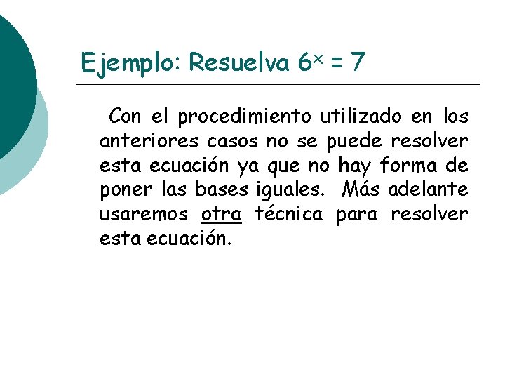 Ejemplo: Resuelva 6 x = 7 Con el procedimiento utilizado en los anteriores casos