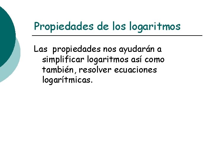 Propiedades de los logaritmos Las propiedades nos ayudarán a simplificar logaritmos así como también,