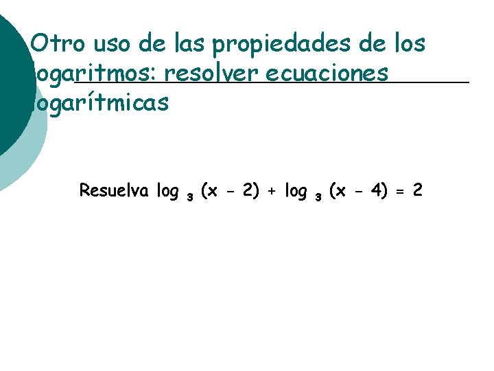 Otro uso de las propiedades de los logaritmos: resolver ecuaciones logarítmicas Resuelva log 3