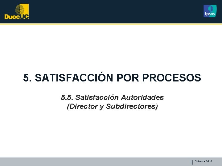 5. SATISFACCIÓN POR PROCESOS 5. 5. Satisfacción Autoridades (Director y Subdirectores) Octubre 2010 