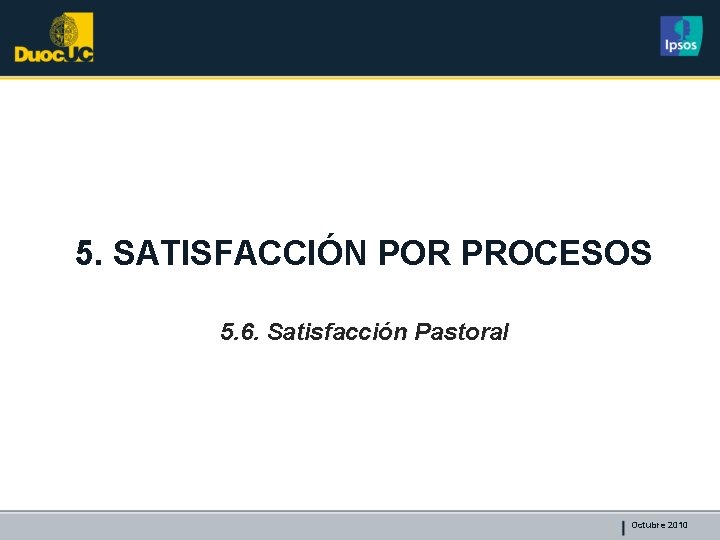5. SATISFACCIÓN POR PROCESOS 5. 6. Satisfacción Pastoral Octubre 2010 