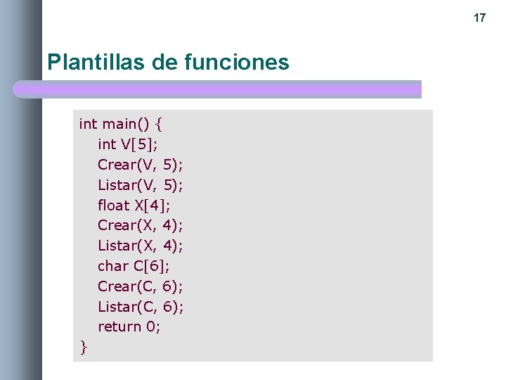 17 Plantillas de funciones int main() { int V[5]; Crear(V, 5); Listar(V, 5); float