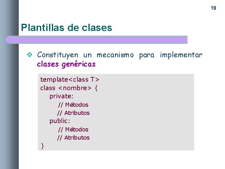 19 Plantillas de clases v Constituyen un mecanismo para implementar clases genéricas template<class T>