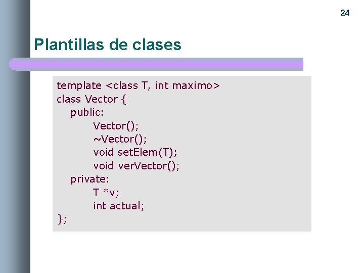 24 Plantillas de clases template <class T, int maximo> class Vector { public: Vector();