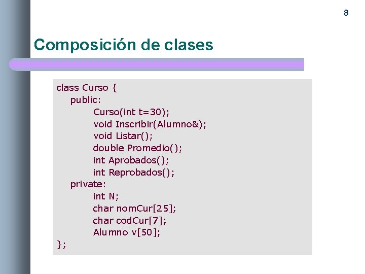 8 Composición de clases class Curso { public: Curso(int t=30); void Inscribir(Alumno&); void Listar();