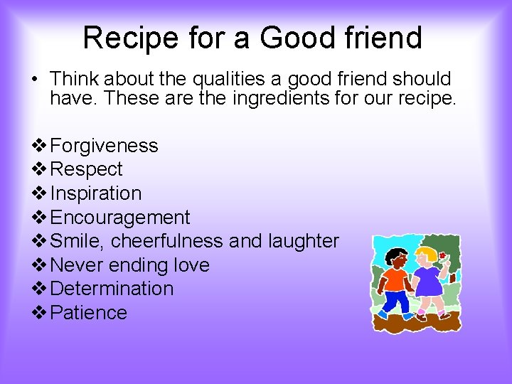 Recipe for a Good friend • Think about the qualities a good friend should