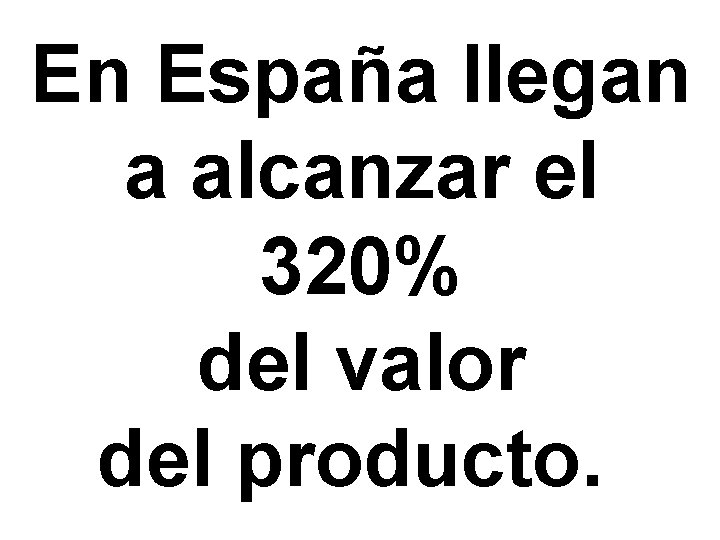 En España llegan a alcanzar el 320% del valor del producto. 