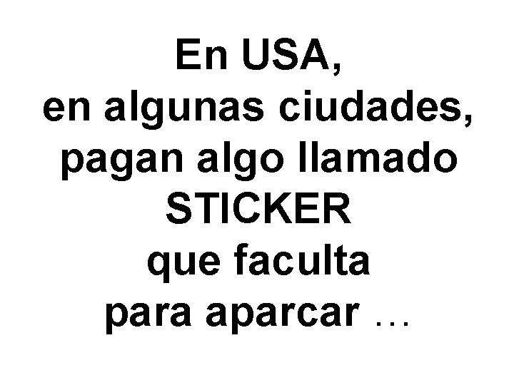 En USA, en algunas ciudades, pagan algo llamado STICKER que faculta para aparcar …